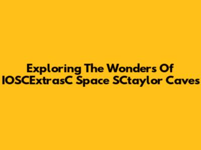 Exploring The Wonders Of IOSCExtrasC Space SCtaylor Caves