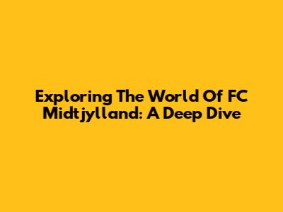 Exploring The World Of FC Midtjylland: A Deep Dive