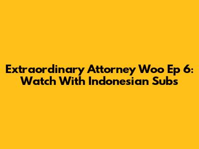 Extraordinary Attorney Woo Ep 6: Watch With Indonesian Subs