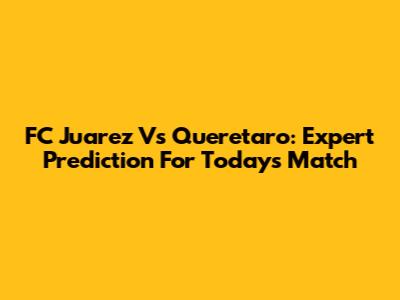 FC Juarez Vs Queretaro: Expert Prediction For Today's Match