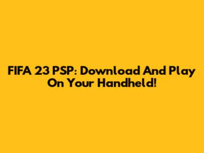 FIFA 23 PSP: Download And Play On Your Handheld!