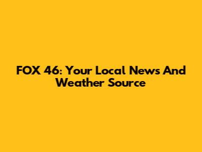 FOX 46: Your Local News And Weather Source