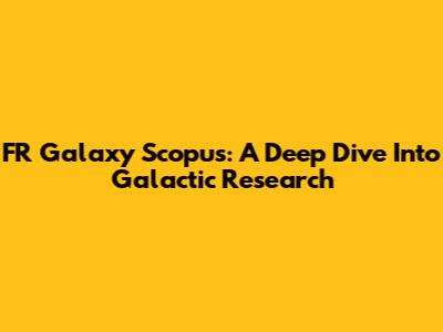 FR Galaxy Scopus: A Deep Dive Into Galactic Research