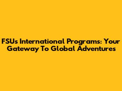 FSU's International Programs: Your Gateway To Global Adventures