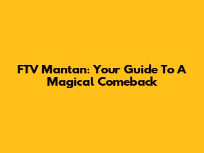 FTV Mantan: Your Guide To A Magical Comeback