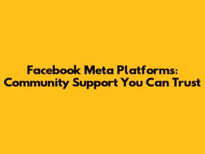 Facebook Meta Platforms: Community Support You Can Trust