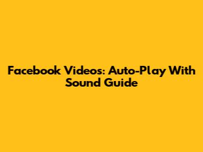 Facebook Videos: Auto-Play With Sound Guide