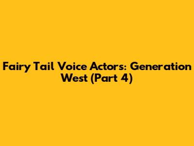 Fairy Tail Voice Actors: Generation West (Part 4)