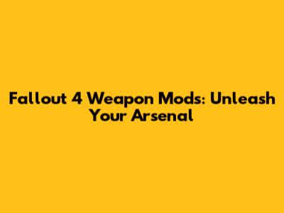 Fallout 4 Weapon Mods: Unleash Your Arsenal