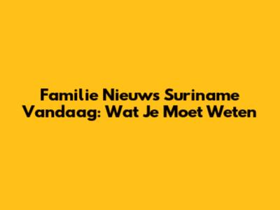 Familie Nieuws Suriname Vandaag: Wat Je Moet Weten