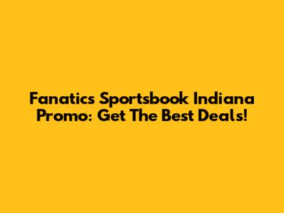 Fanatics Sportsbook Indiana Promo: Get The Best Deals!