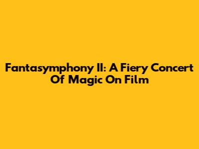 Fantasymphony II: A Fiery Concert Of Magic On Film