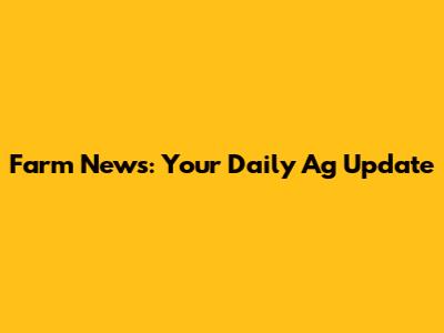 Farm News: Your Daily Ag Update