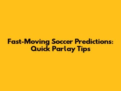 Fast-Moving Soccer Predictions: Quick Parlay Tips