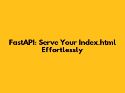 FastAPI: Serve Your Index.html Effortlessly