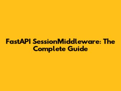 FastAPI SessionMiddleware: The Complete Guide