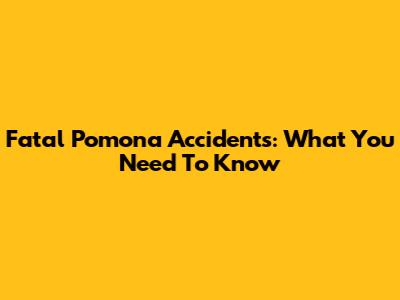 Fatal Pomona Accidents: What You Need To Know