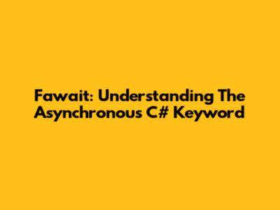 Fawait: Understanding The Asynchronous C# Keyword