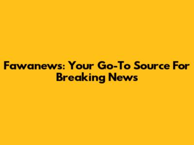 Fawanews: Your Go-To Source For Breaking News
