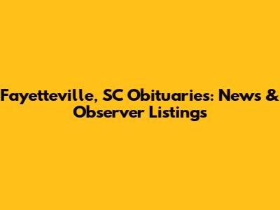 Fayetteville, SC Obituaries: News & Observer Listings