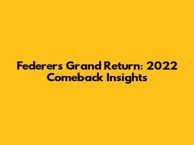 Federer's Grand Return: 2022 Comeback Insights