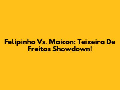 Felipinho Vs. Maicon: Teixeira De Freitas Showdown!