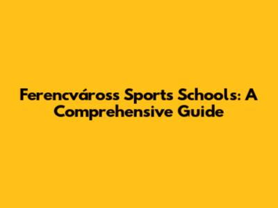 Ferencváros's Sports Schools: A Comprehensive Guide