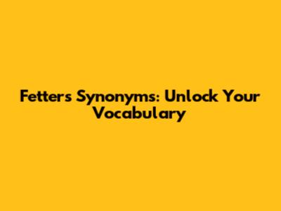 Fetters Synonyms: Unlock Your Vocabulary