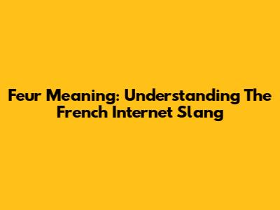 Feur Meaning: Understanding The French Internet Slang