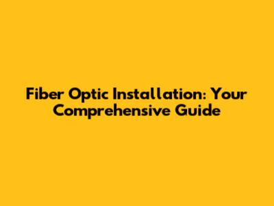 Fiber Optic Installation: Your Comprehensive Guide