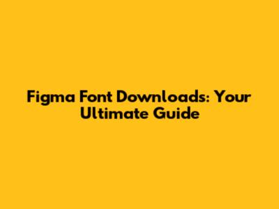 Figma Font Downloads: Your Ultimate Guide