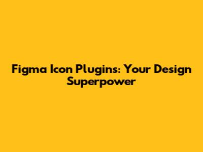 Figma Icon Plugins: Your Design Superpower