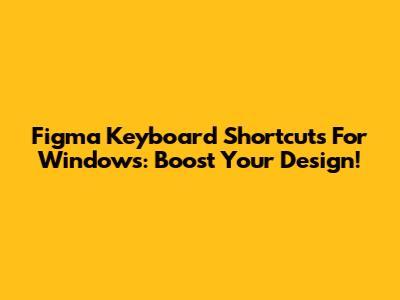 Figma Keyboard Shortcuts For Windows: Boost Your Design!