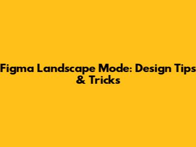 Figma Landscape Mode: Design Tips & Tricks