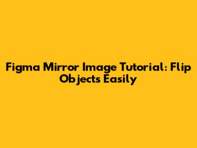 Figma Mirror Image Tutorial: Flip Objects Easily