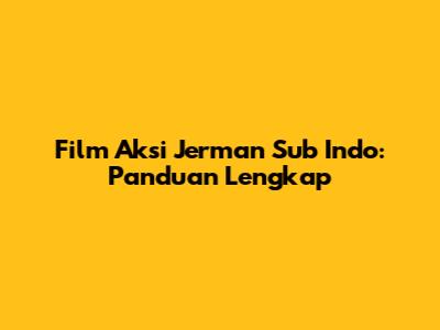 Film Aksi Jerman Sub Indo: Panduan Lengkap