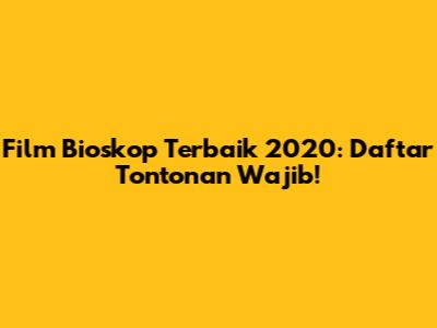 Film Bioskop Terbaik 2020: Daftar Tontonan Wajib!