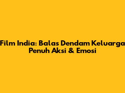 Film India: Balas Dendam Keluarga Penuh Aksi & Emosi