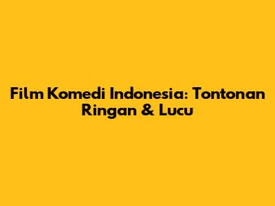 Film Komedi Indonesia: Tontonan Ringan & Lucu