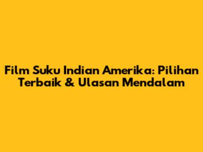 Film Suku Indian Amerika: Pilihan Terbaik & Ulasan Mendalam