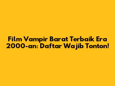 Film Vampir Barat Terbaik Era 2000-an: Daftar Wajib Tonton!