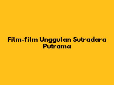 Film-film Unggulan Sutradara Putrama