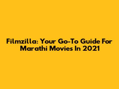 Filmzilla: Your Go-To Guide For Marathi Movies In 2021