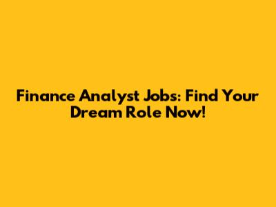 Finance Analyst Jobs: Find Your Dream Role Now!