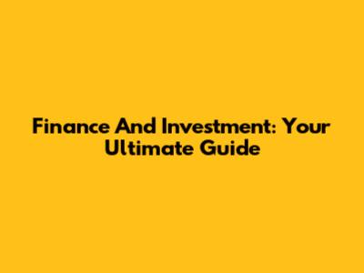 Finance And Investment: Your Ultimate Guide