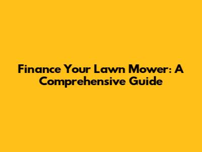 Finance Your Lawn Mower: A Comprehensive Guide