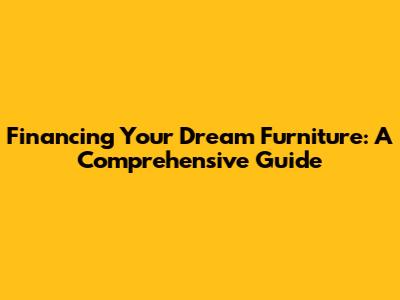Financing Your Dream Furniture: A Comprehensive Guide