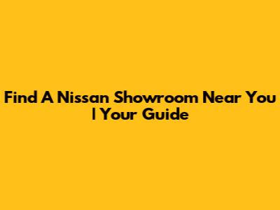 Find A Nissan Showroom Near You | Your Guide