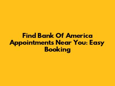 Find Bank Of America Appointments Near You: Easy Booking