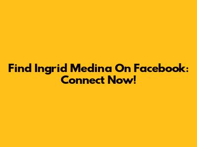 Find Ingrid Medina On Facebook: Connect Now!